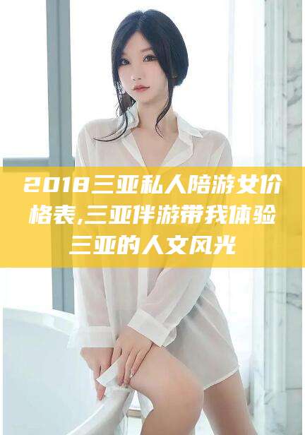鞍山2018三亚私人陪游女价格表,三亚伴游带我体验三亚的人文风光