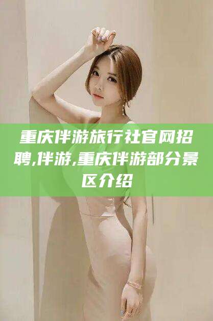 鞍山重庆伴游旅行社官网招聘,伴游,重庆伴游部分景区介绍