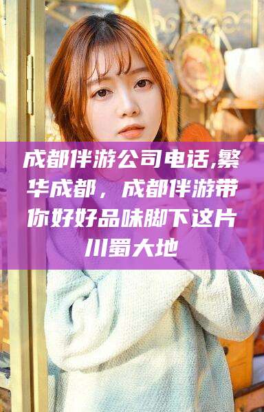鞍山成都伴游公司电话,繁华成都，成都伴游带你好好品味脚下这片川蜀大地