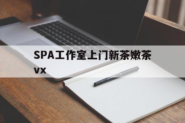 鞍山广州哪里可以找约茶新茶的品茶地最新资讯（谁能告诉我哪里有鞍山SPA工作室上门新茶嫩茶vx？）