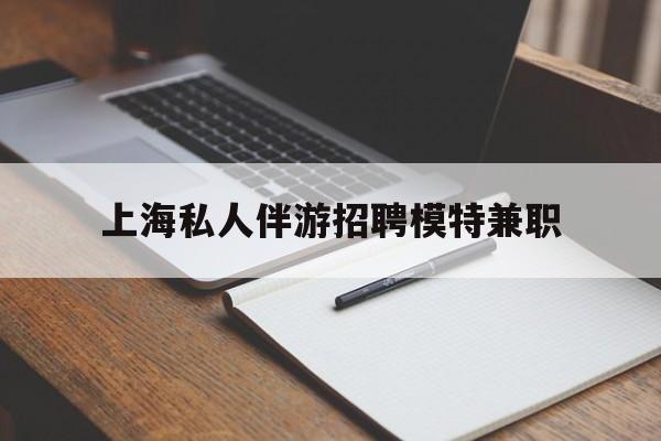 鞍山关于上海私人伴游招聘模特兼职的信息